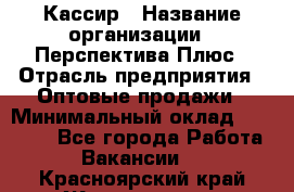 Кассир › Название организации ­ Перспектива Плюс › Отрасль предприятия ­ Оптовые продажи › Минимальный оклад ­ 40 000 - Все города Работа » Вакансии   . Красноярский край,Железногорск г.